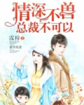 情深不兽：总裁不可以