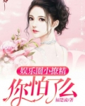 娱乐圈小撩精你怕了么