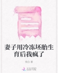 妻子用冷冻坯胎生育后我疯了