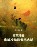 蛮荒种田:我被冷酷族长抱大腿