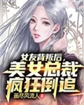 女友背叛后,美女总裁疯狂倒追