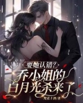 要她认错?乔小姐的白月光杀来了