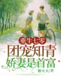 重生七零：团宠知青娇妻是首富