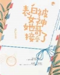 表白被女神她哥接受了