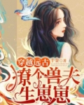 穿越远古:撩个兽夫生崽崽