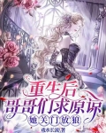 重生后哥哥们求原谅,她关门放狼